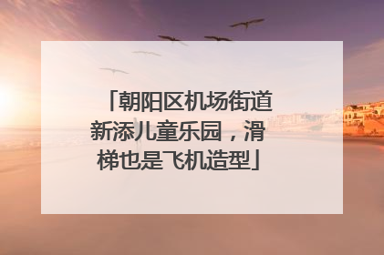 朝阳区机场街道新添儿童乐园，滑梯也是飞机造型